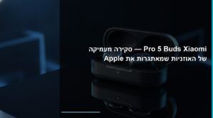 Xiaomi Buds 5 Pro — סקירת האוזניות שמאתגרות את Apple
